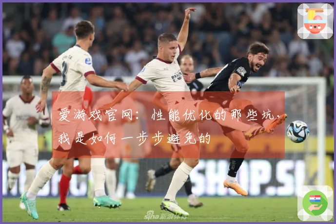 爱游戏官网：性能优化的那些坑，我是如何一步步避免的