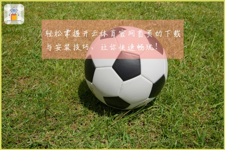 轻松掌握开云体育官网首页的下载与安装技巧，让你快速畅玩！