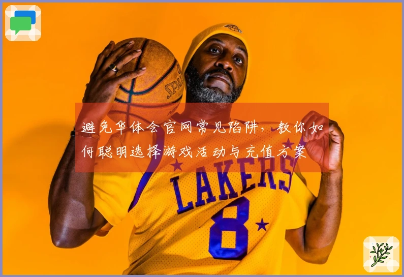 避免华体会官网常见陷阱，教你如何聪明选择游戏活动与充值方案