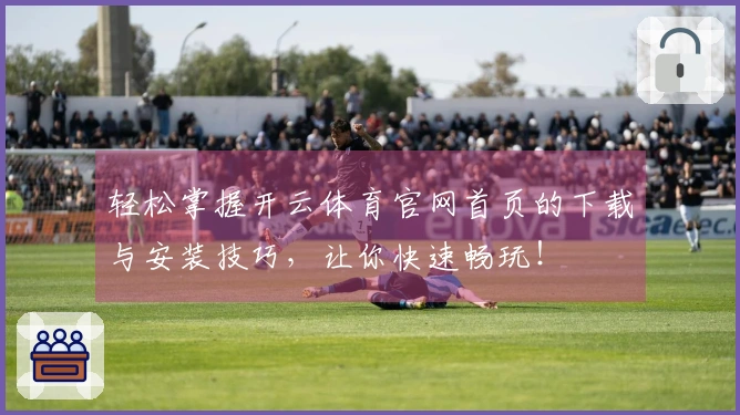轻松掌握开云体育官网首页的下载与安装技巧，让你快速畅玩！